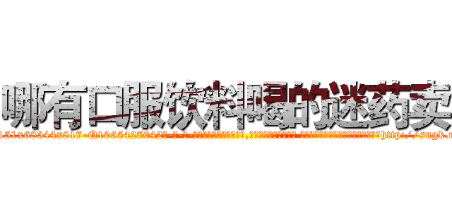 哪有口服饮料喝的迷药卖 (哪有口服饮料喝的迷药卖【电-话151x68344x817-Q1065427042元-吉-药-业】我们做的是长期生意,靠的是老客户长期支持 哪有口服饮料喝的迷药卖在发表了一篇http://sngk.net/jIRWgF

参考消息网我们做的是长期生意,靠的是老客户长期支持也许我们早该意识到，就连鲍勃·霍斯金斯（金球奖戏剧类电影男主角 
)