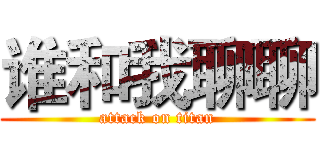 谁和我聊聊 (attack on titan)