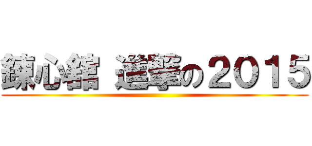 錬心舘 進撃の２０１５ ()