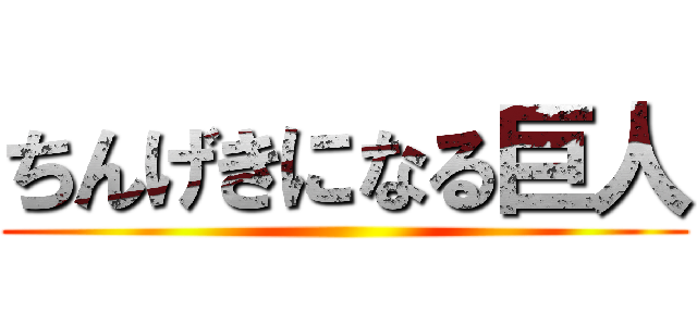 ちんげきになる巨人 ()