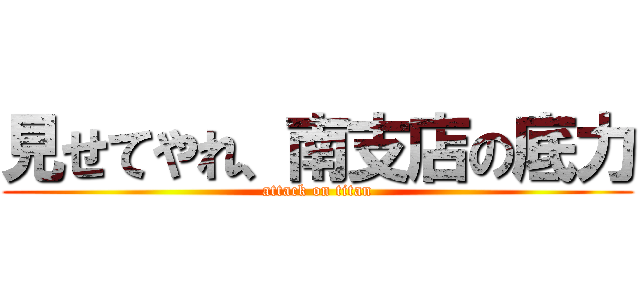 見せてやれ、南支店の底力 (attack on titan)