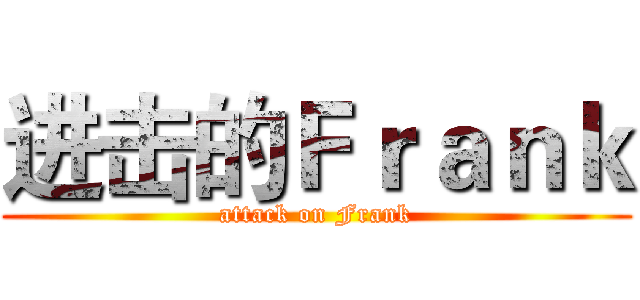 进击的Ｆｒａｎｋ (attack on Frank)