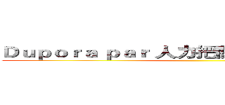 Ｄｕｐｏｒａ ｐａｒ 人力把關‧守住ｑｕａｌｉｔｙ ()
