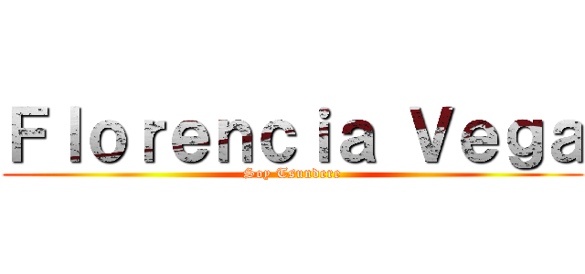 Ｆｌｏｒｅｎｃｉａ Ｖｅｇａ (Soy Tsundere)