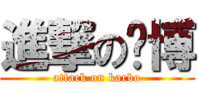 進撃の卡博 (attack on karbo)