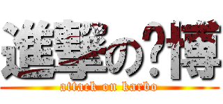 進撃の卡博 (attack on karbo)
