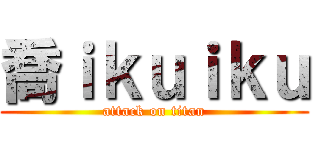 喬ｉｋｕｉｋｕ (attack on titan)