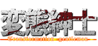 変態紳士 (Transformation  gentleman)