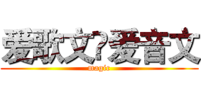 爱歌文۞爱音文 (magic)