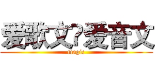 爱歌文۞爱音文 (magic)