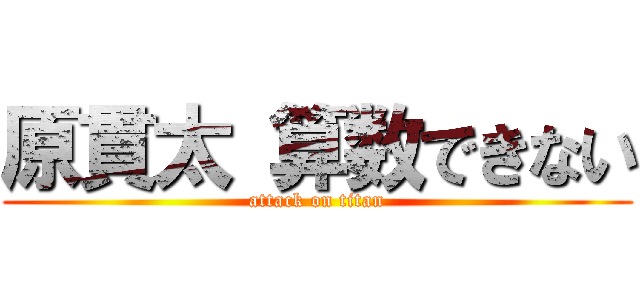 原貫太 算数できない (attack on titan)