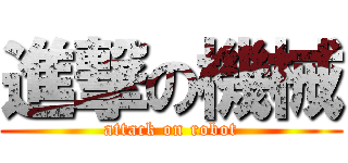 進撃の機械 (attack on robot)