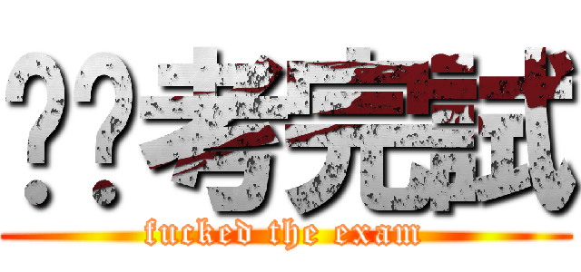 屌你考完試 (fucked the exam)