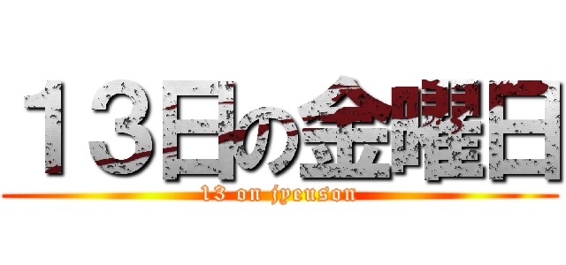 １３日の金曜日 (13 on jyeuson)