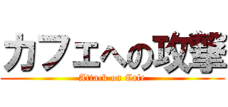 カフェへの攻撃 (Attack on Cafe)