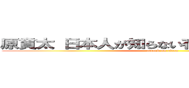 原貫太 日本人が知らない在日の実態 管理人 (attack on titan)