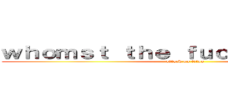 ｗｈｏｍｓｔ ｔｈｅ ｆｕｃｃ ｅａｔ ａｓｓ (attack on titan)