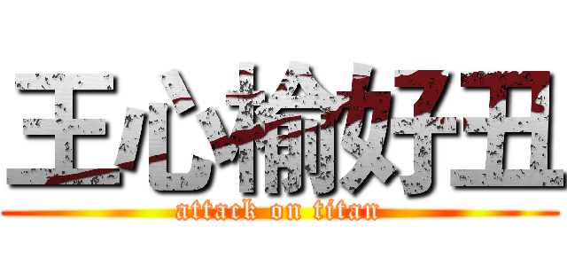 王心榆好丑 (attack on titan)