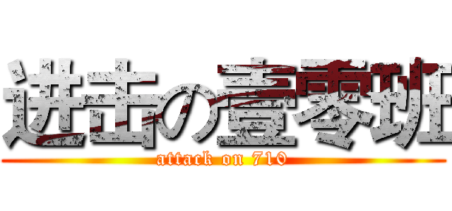 进击の壹零班 (attack on 710)