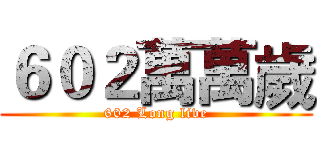 ６０２萬萬歲 (602 Long live)