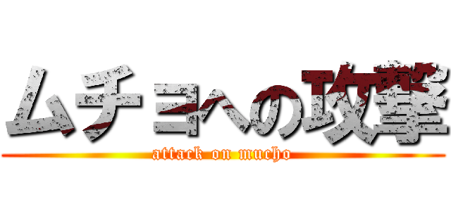 ムチョへの攻撃 (attack on mucho)