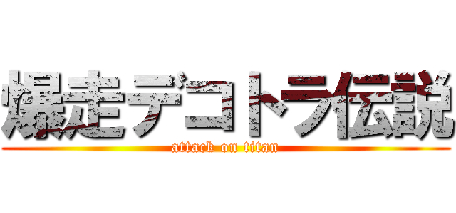 爆走デコトラ伝説 (attack on titan)