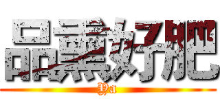 品熏好肥 (Ya)