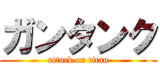 ガンタンク (attack on titan)