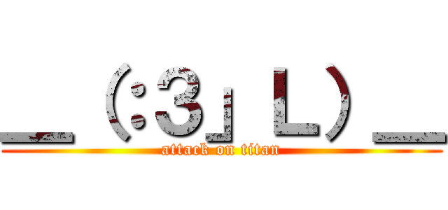 ＿（：３」Ｌ）＿ (attack on titan)