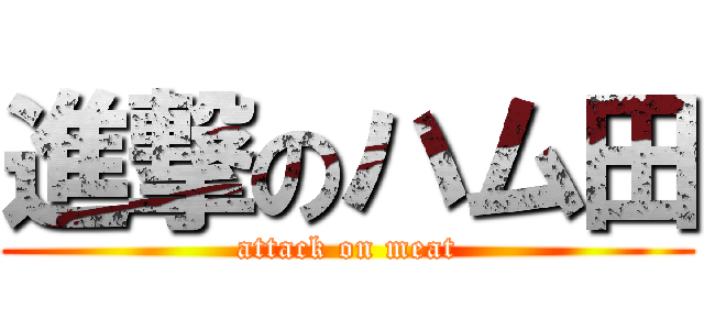 進撃のハム田 (attack on meat)