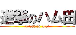 進撃のハム田 (attack on meat)