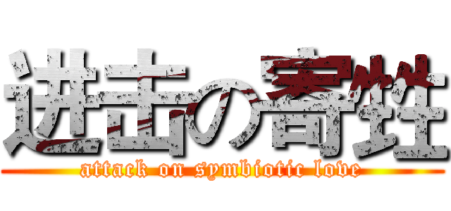 进击の寄甡 (attack on symbiotic love)