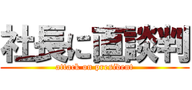 社長に直談判 (attack on president)