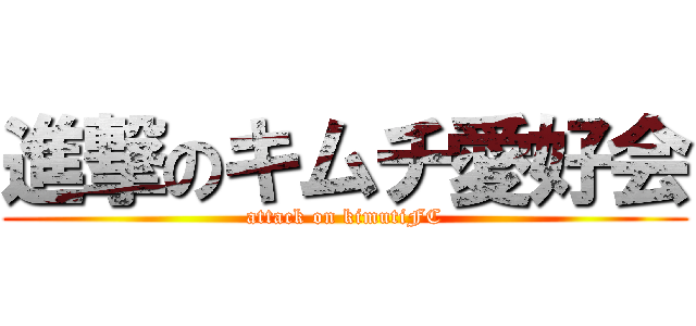 進撃のキムチ愛好会 (attack on kimutiFC)