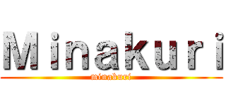 Ｍｉｎａｋｕｒｉ (minakuri)
