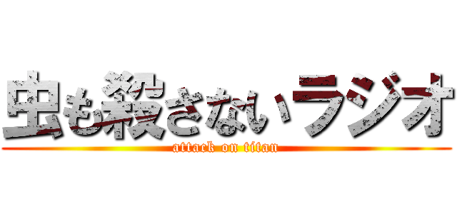 虫も殺さないラジオ (attack on titan)