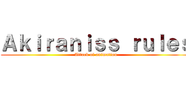 Ａｋｉｒａｎｉｓｓ ｒｕｌｅｓ (Attack of animation)