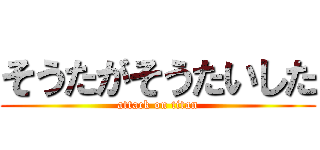 そうたがそうたいした (attack on titan)