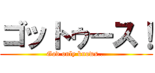 ゴットゥース！ (God only knows...)