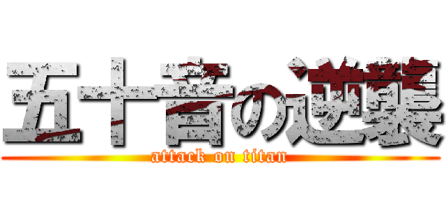 五十音の逆襲 (attack on titan)