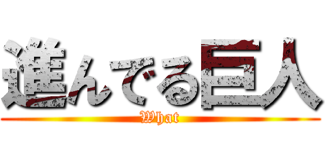 進んでる巨人 (What)