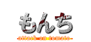もんち (attack on tomato)