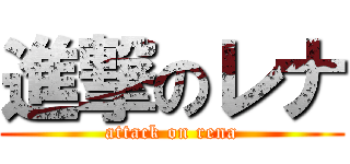 進撃のレナ (attack on rena)