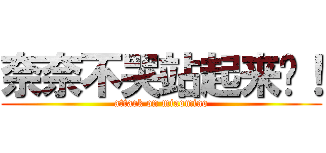 奈奈不哭站起来卤！ (attack on miaomiao)