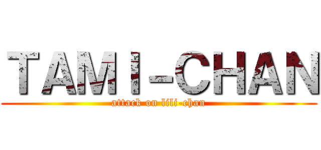 ＴＡＭＩ－ＣＨＡＮ (attack on lili-chan)