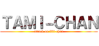ＴＡＭＩ－ＣＨＡＮ (attack on lili-chan)