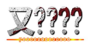 又ㄏㄡㄏㄡ (yooooooooooooo)