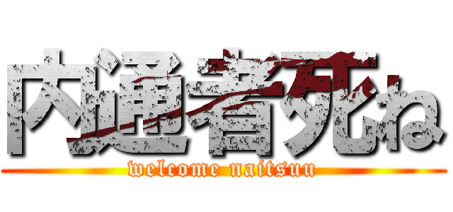 内通者死ね (welcome naitsuu)