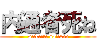 内通者死ね (welcome naitsuu)