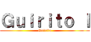 Ｇｕｉｒｉｔｏ Ｉ (Guirito)